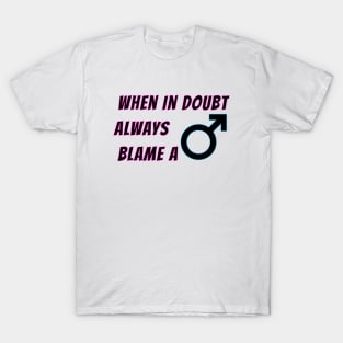 When in doubt always blame a man, funny women jokes about men T-Shirt